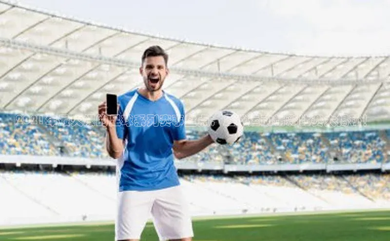 新宝gg一创造奇迹登录字节跳动2021年最火爆的足球系列赛事盘点，足球运动精彩比赛大揭秘！
