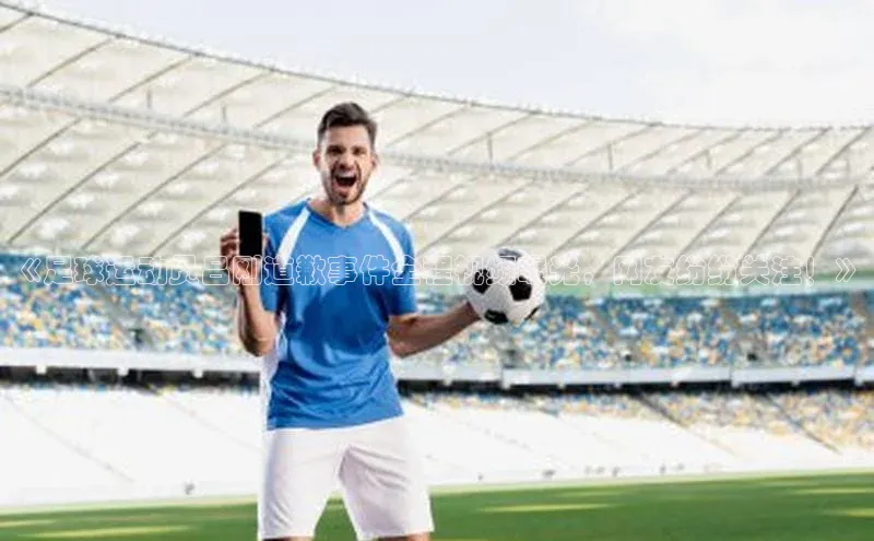 新宝gg挪威主权基金《足球运动员吕刚道歉事件全程视频曝光，网友纷纷关注！》