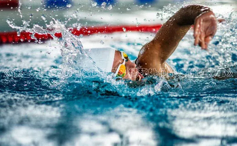 新宝登录app入口手机版颐驰 06《谁是明星女儿足球运动员？揭秘她们的身份和故事》