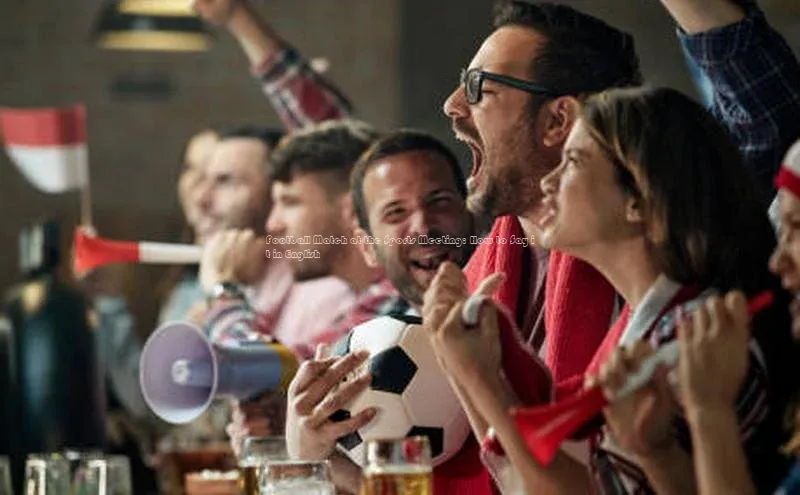 新宝gg创造奇迹官方登录入口百度集团Football Match at the Sports Meeting: How to Say it in English