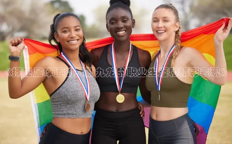 新宝gg平台注册官网百度学术《揭秘足球运动员郑九龙的职业生涯和精彩表现》