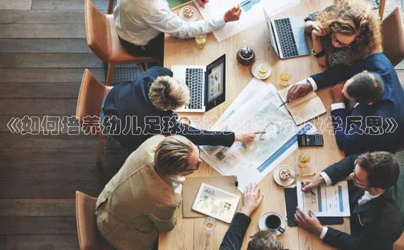 新宝gg创造奇迹官方登录入口姚记科技《如何培养幼儿足球运动员的有效教学反思》