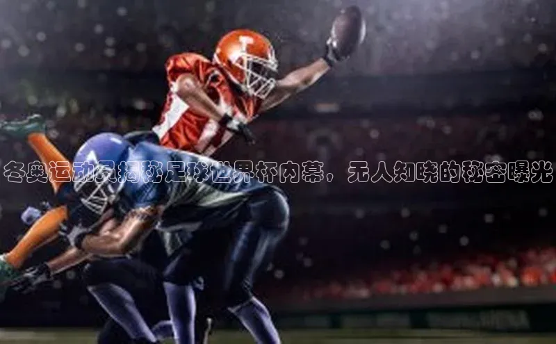 新宝gg平台注册官网百度学术冬奥运动员揭秘足球世界杯内幕，无人知晓的秘密曝光