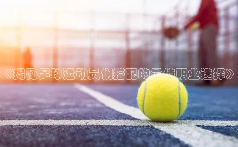 新宝gg官网登录梯哥哥科技《揭秘足球运动员们搭配的最佳职业选择》