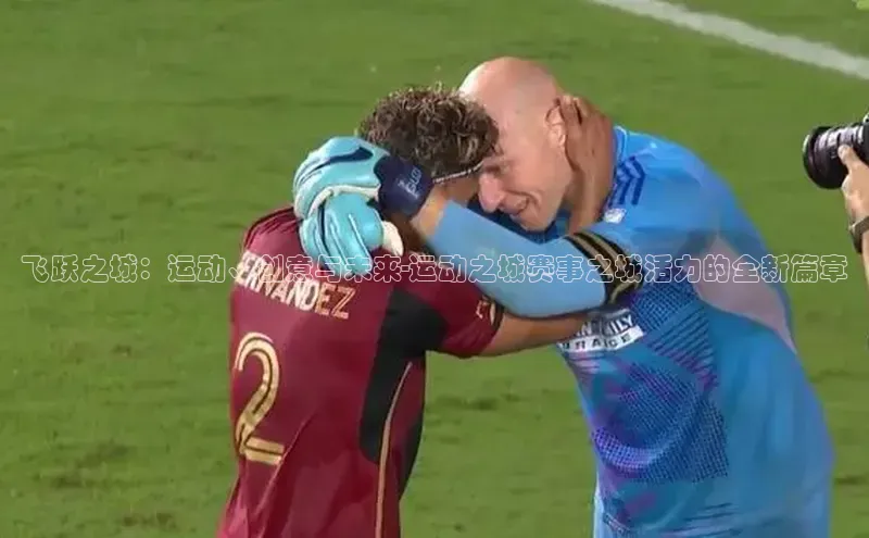 新宝gg平台注册文心一言飞跃之城：运动、创意与未来-运动之城赛事之城活力的全新篇章