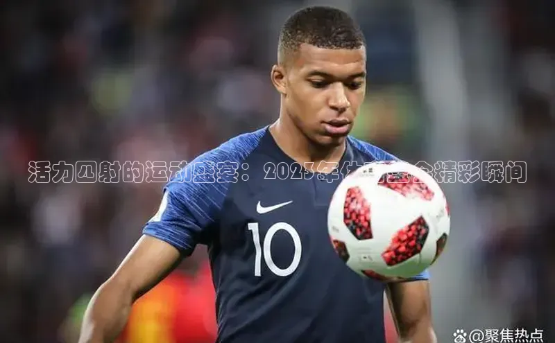 新宝gg一创造奇迹登录百度Apollo活力四射的运动盛宴：2023年体育盛会精彩瞬间