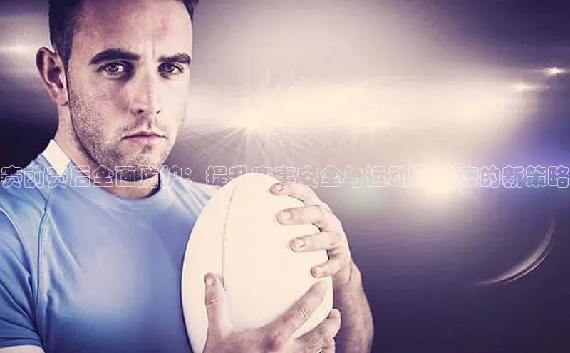 赛前赛后全面防护：提升赛事安全与运动员健康的新策略