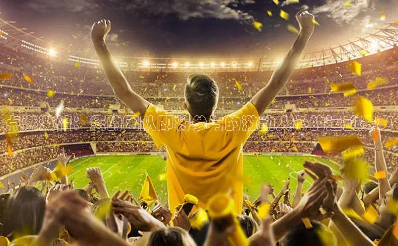 点燃激情：您的团队即将参与的激动人心的运动赛事