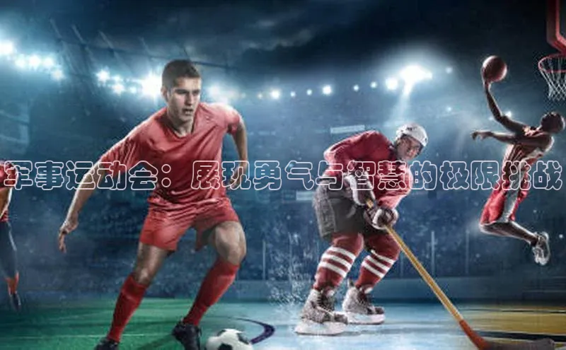 军事运动会：展现勇气与智慧的极限挑战