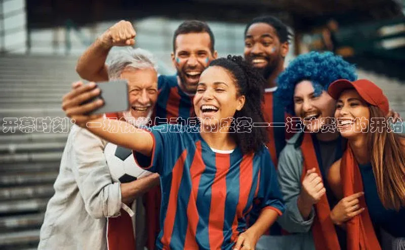 开幕时刻：一场视觉与动感的盛宴——运动赛事的开始