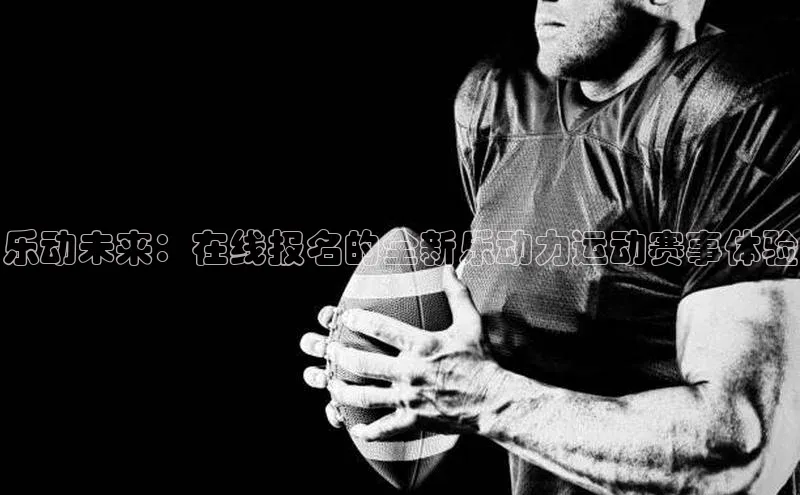 乐动未来：在线报名的全新乐动力运动赛事体验