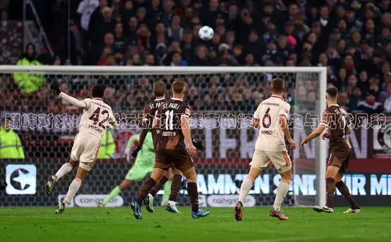 巅峰对决：各类运动顶级赛事的辉煌历史与现代风貌