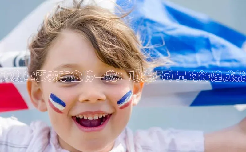 近期重要赛事金牌一览：顶尖运动员的辉煌成就