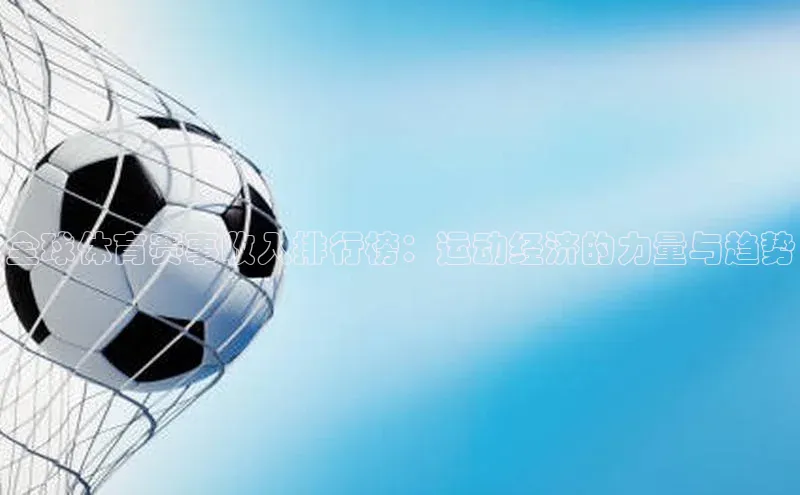 全球体育赛事收入排行榜：运动经济的力量与趋势