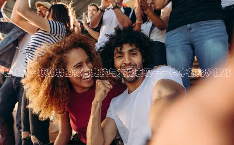 毽球：一项独特的体育竞技与文化表现——赛事概览和挑战