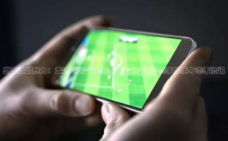 恩平运动魅力：走进《恩平运动赛事官网》精彩赛事展示与赛事资讯