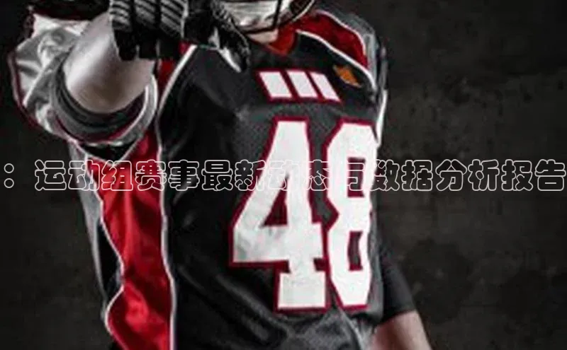 ：运动组赛事最新动态与数据分析报告