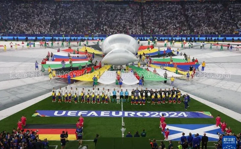 荣耀竞技：探讨2023年卡塔尔世界杯的精彩瞬间与文化影响分析