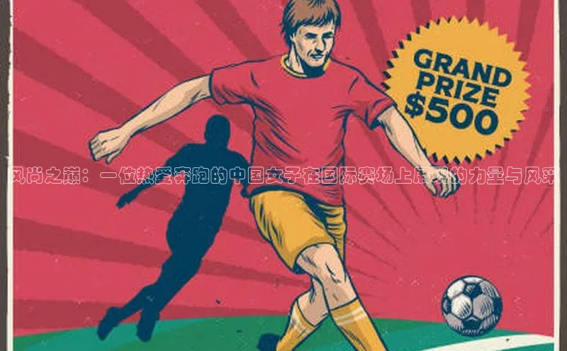 风尚之巅：一位热爱奔跑的中国女子在国际赛场上展现的力量与风采