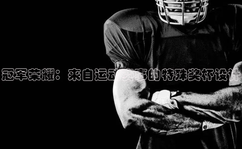 冠军荣耀：来自运动赛事的特殊奖杯设计