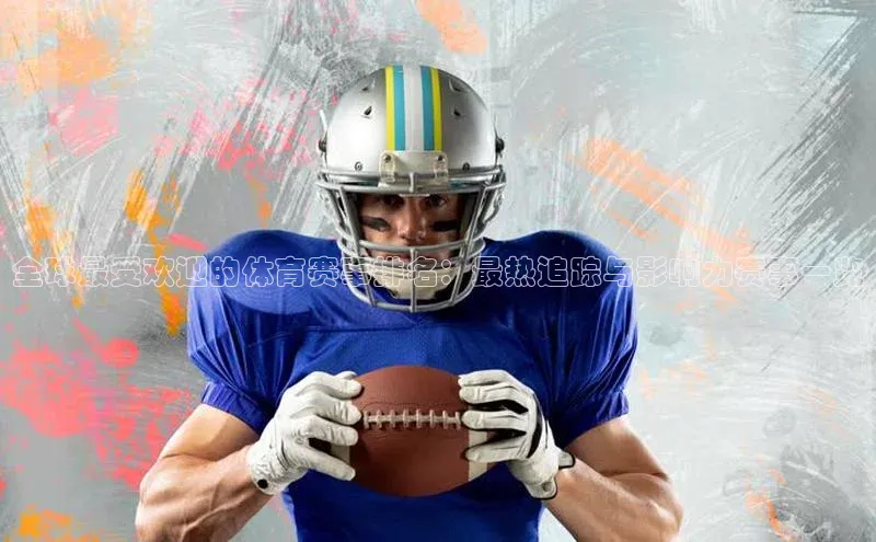 全球最受欢迎的体育赛事排名：最热追踪与影响力赛事一览