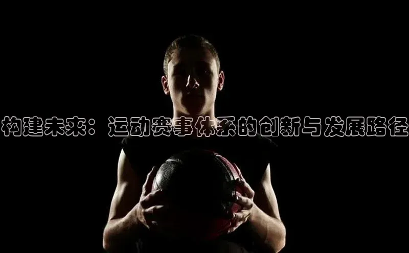 构建未来：运动赛事体系的创新与发展路径