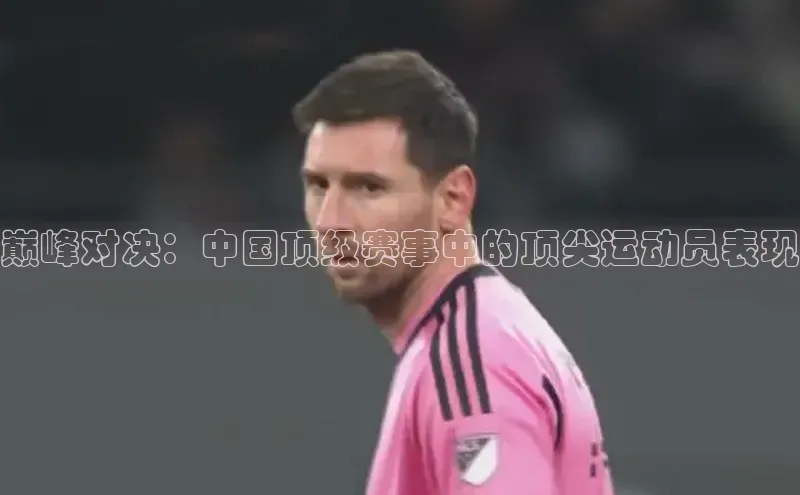 巅峰对决：中国顶级赛事中的顶尖运动员表现