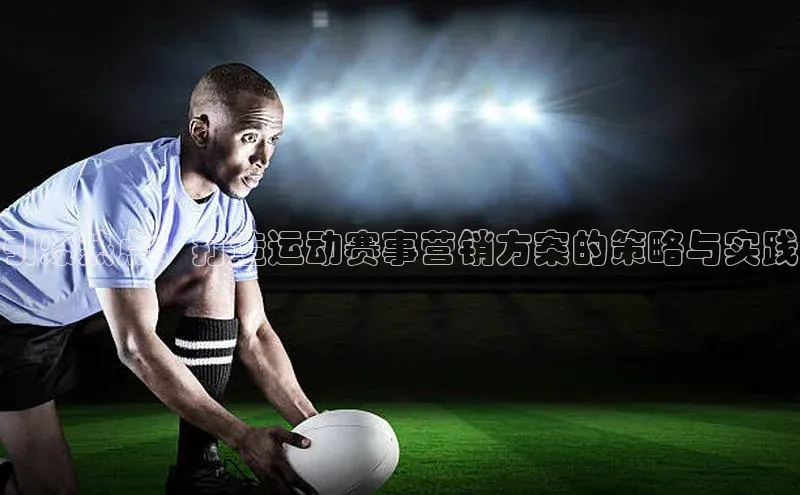 引爆热点：打造运动赛事营销方案的策略与实践