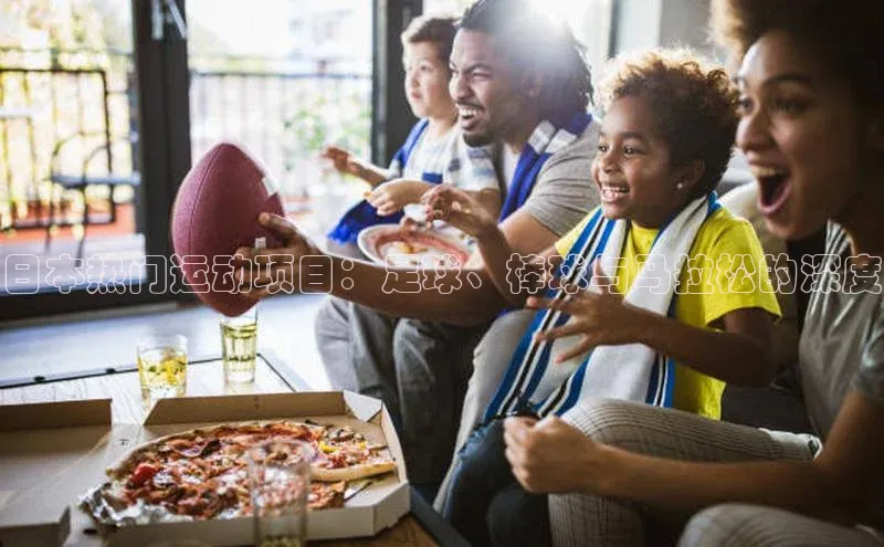 日本热门运动项目：足球、棒球与马拉松的深度