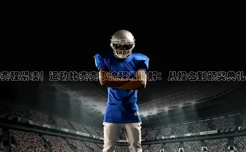 赛程紧凑！运动比赛赛事流程表详解：从报名到颁奖典礼