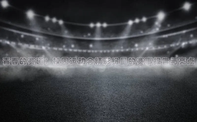 青春的赛道：校园运动会精彩纷呈的赛事报告与亮点