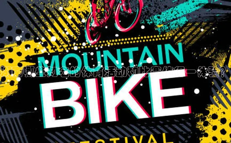 湖南哪些知名的体育活动和比赛值得一体验？