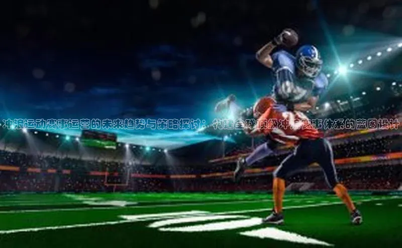 冲浪运动赛事运营的未来趋势与策略探讨：构建全球顶级冲浪赛事体系的蓝图设计