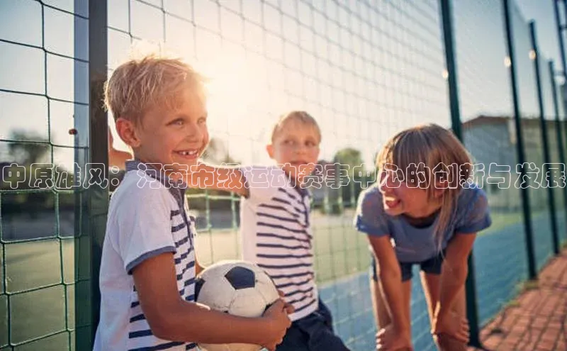 中原雄风：河南市级运动赛事中心的创新与发展