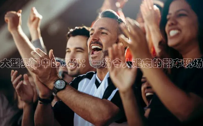 大型赛事中的意外：一场令人难忘的翻车现场