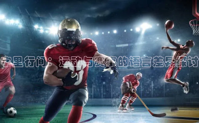 字里行间：运动与赛事的语言差异探讨