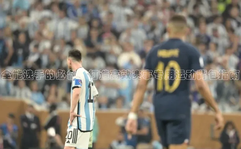 全能选手的必备：打造高效赛事专用运动背包指南