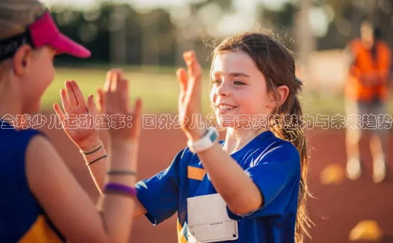 全球少儿运动盛事：国外少儿体育竞赛的魅力与未来趋势