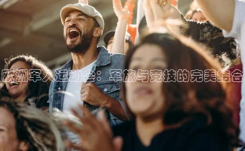 欧洲军人运动会：军旅与竞技的完美结合