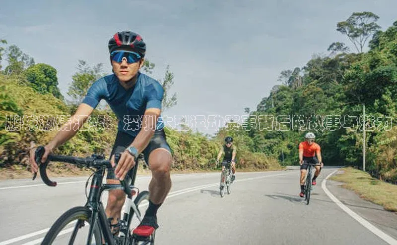 鹏城激情汇聚：深圳大型运动赛事背后的故事与魅力