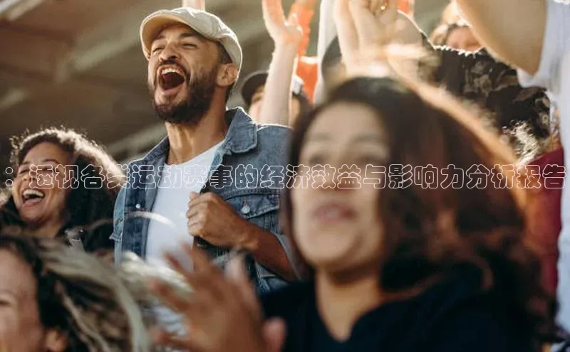 ：透视各类运动赛事的经济效益与影响力分析报告