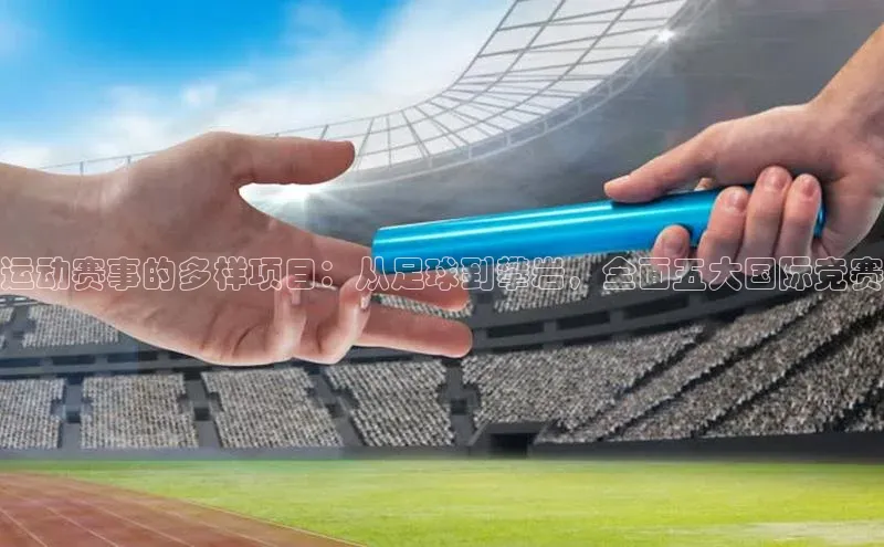 运动赛事的多样项目：从足球到攀岩，全面五大国际竞赛
