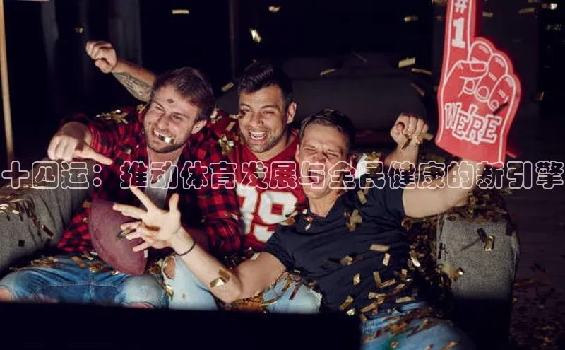 十四运：推动体育发展与全民健康的新引擎